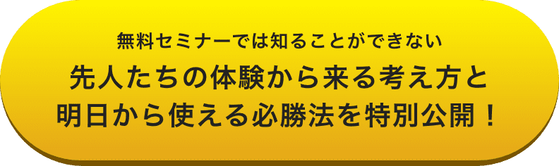 無料セミナーでは知ることができない先人たちの体験から来る考え方と明日から使える必勝法を特別公開